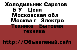 Холодильник Саратов. Б/У › Цена ­ 5 000 - Московская обл., Москва г. Электро-Техника » Бытовая техника   